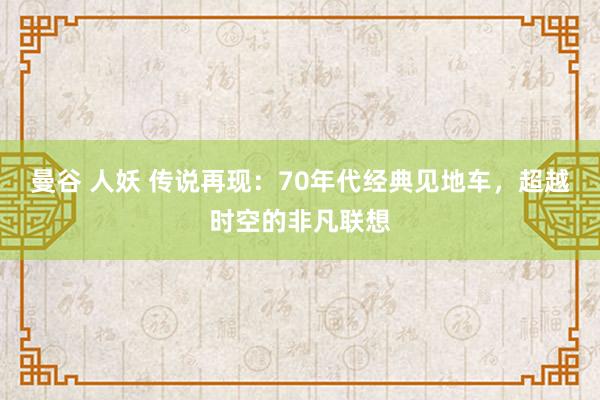 曼谷 人妖 传说再现：70年代经典见地车，超越时空的非凡联想
