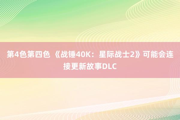 第4色第四色 《战锤40K：星际战士2》可能会连接更新故事DLC