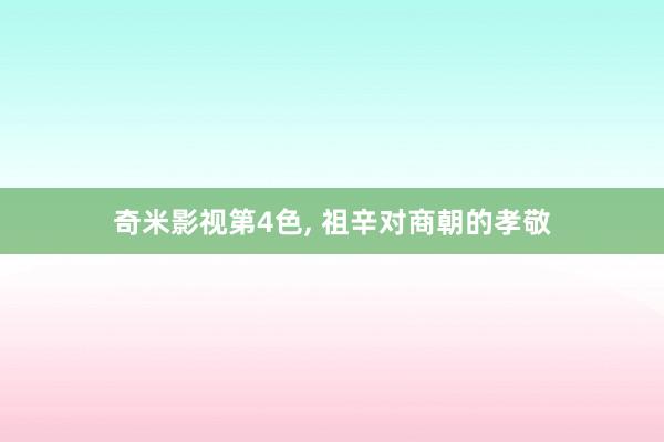 奇米影视第4色， 祖辛对商朝的孝敬