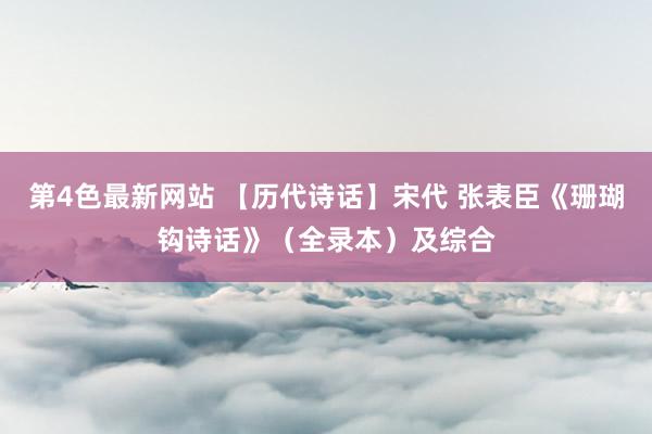 第4色最新网站 【历代诗话】宋代 张表臣《珊瑚钩诗话》（全录本）及综合