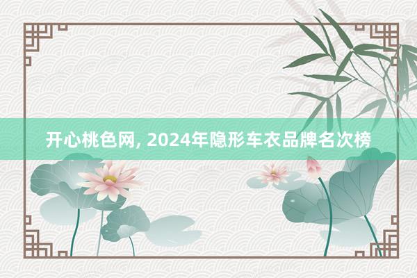 开心桃色网， 2024年隐形车衣品牌名次榜