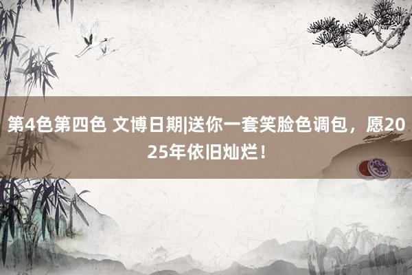 第4色第四色 文博日期|送你一套笑脸色调包，愿2025年依旧灿烂！