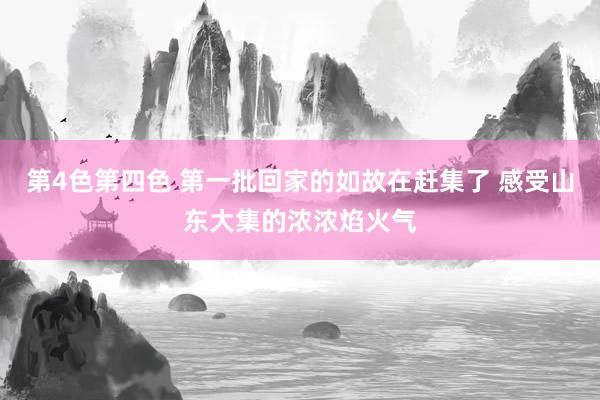 第4色第四色 第一批回家的如故在赶集了 感受山东大集的浓浓焰火气