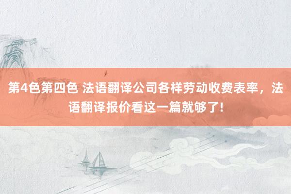 第4色第四色 法语翻译公司各样劳动收费表率，法语翻译报价看这一篇就够了!