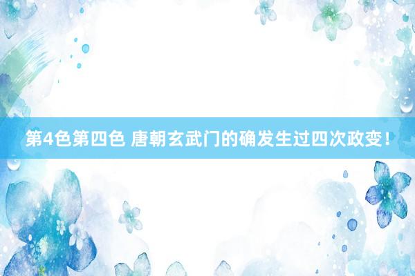 第4色第四色 唐朝玄武门的确发生过四次政变！