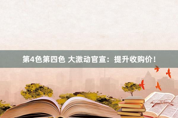 第4色第四色 大激动官宣：提升收购价！
