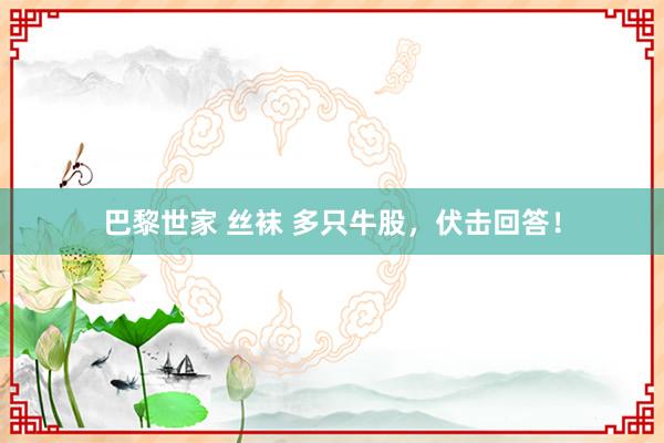 巴黎世家 丝袜 多只牛股，伏击回答！