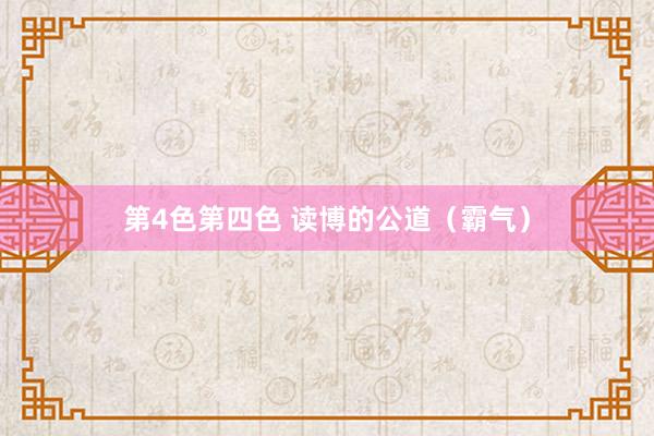 第4色第四色 读博的公道(霸气)