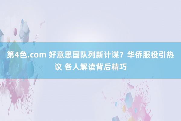 第4色.com 好意思国队列新计谋？华侨服役引热议 各人解读背后精巧