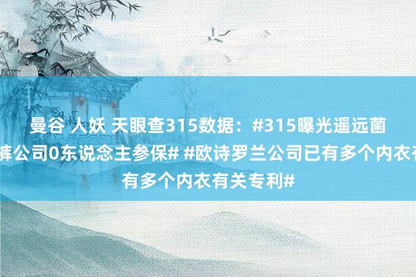 曼谷 人妖 天眼查315数据：#315曝光遥远菌一次性内裤公司0东说念主参保# #欧诗罗兰公司已有多个内衣有关专利#