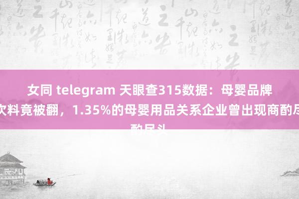 女同 telegram 天眼查315数据：母婴品牌残次料竟被翻，1.35%的母婴用品关系企业曾出现商酌尽头