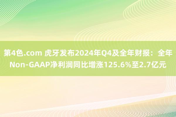 第4色.com 虎牙发布2024年Q4及全年财报：全年Non-GAAP净利润同比增涨125.6%至2.7亿元