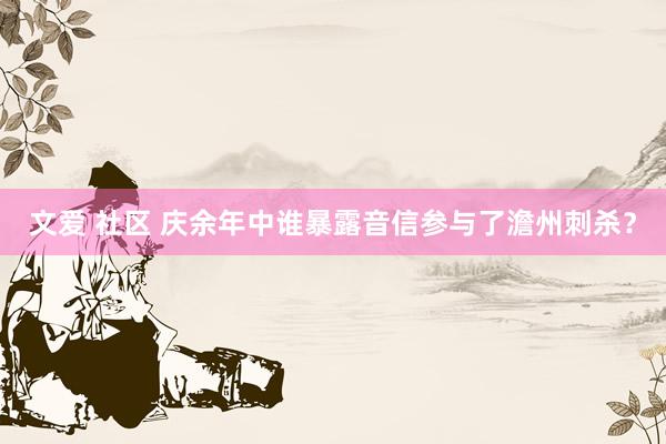 文爱 社区 庆余年中谁暴露音信参与了澹州刺杀？