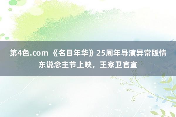 第4色.com 《名目年华》25周年导演异常版情东说念主节上映，王家卫官宣