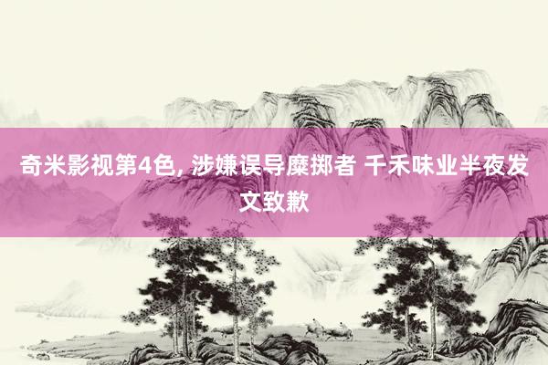 奇米影视第4色， 涉嫌误导糜掷者 千禾味业半夜发文致歉