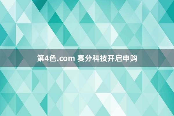 第4色.com 赛分科技开启申购