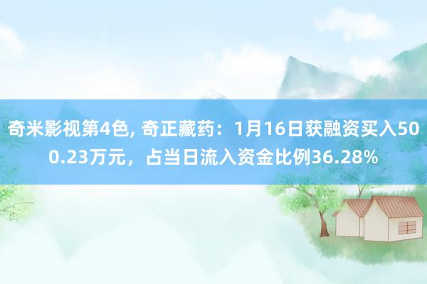 奇米影视第4色， 奇正藏药：1月16日获融资买入500.23万元，占当日流入资金比例36.28%