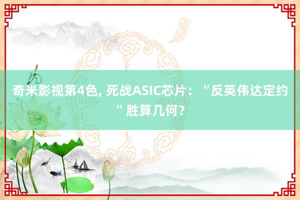 奇米影视第4色， 死战ASIC芯片：“反英伟达定约”胜算几何？
