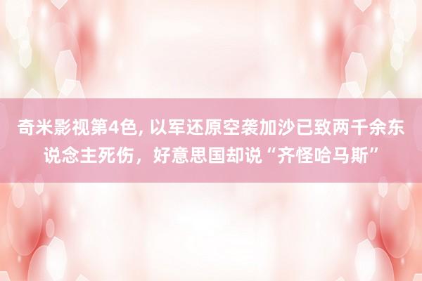 奇米影视第4色， 以军还原空袭加沙已致两千余东说念主死伤，好意思国却说“齐怪哈马斯”