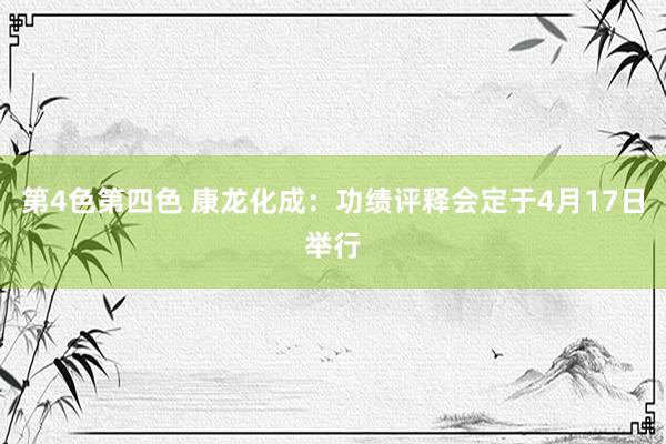 第4色第四色 康龙化成：功绩评释会定于4月17日举行
