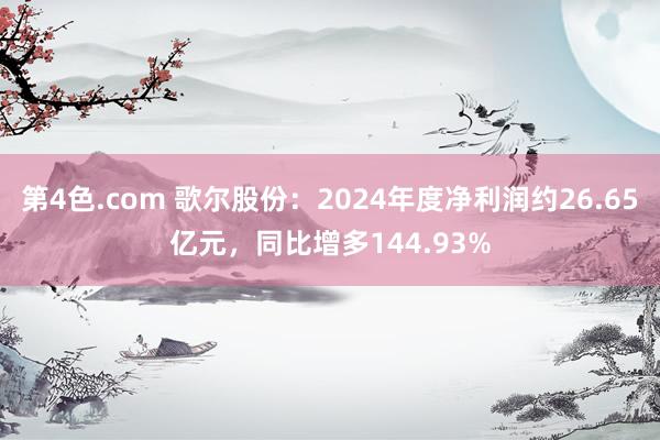 第4色.com 歌尔股份：2024年度净利润约26.65亿元，同比增多144.93%