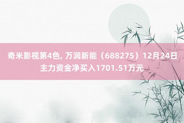 奇米影视第4色， 万润新能（688275）12月24日主力资金净买入1701.51万元