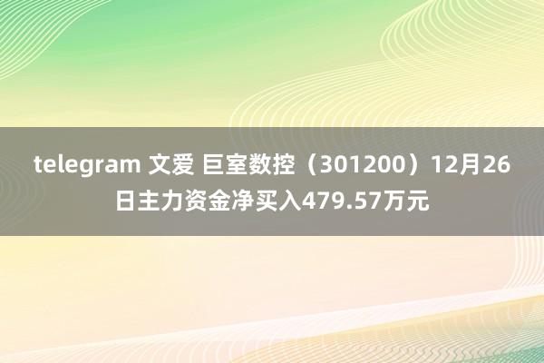 telegram 文爱 巨室数控（301200）12月26日主力资金净买入479.57万元