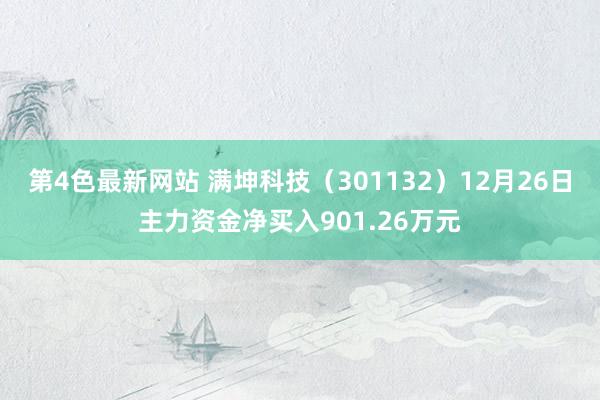 第4色最新网站 满坤科技（301132）12月26日主力资金净买入901.26万元