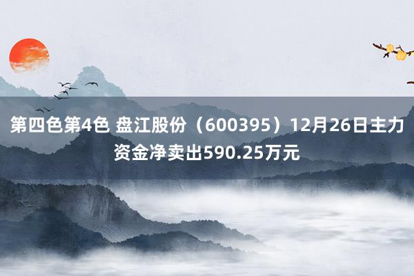 第四色第4色 盘江股份（600395）12月26日主力资金净卖出590.25万元