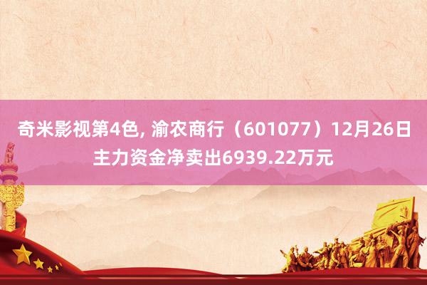 奇米影视第4色， 渝农商行（601077）12月26日主力资金净卖出6939.22万元