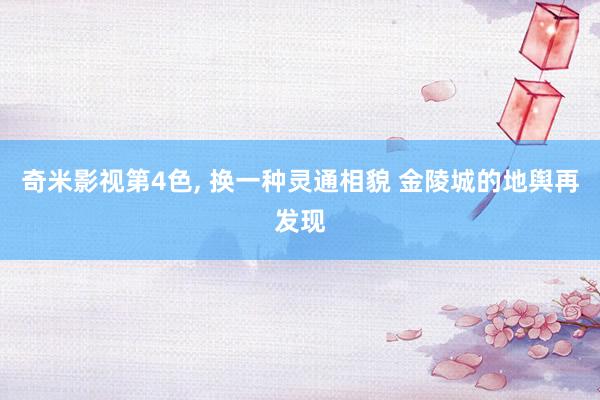 奇米影视第4色， 换一种灵通相貌 金陵城的地舆再发现