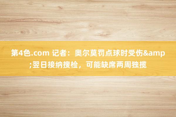 第4色.com 记者：奥尔莫罚点球时受伤&翌日接纳搜检，可能缺席两周独揽