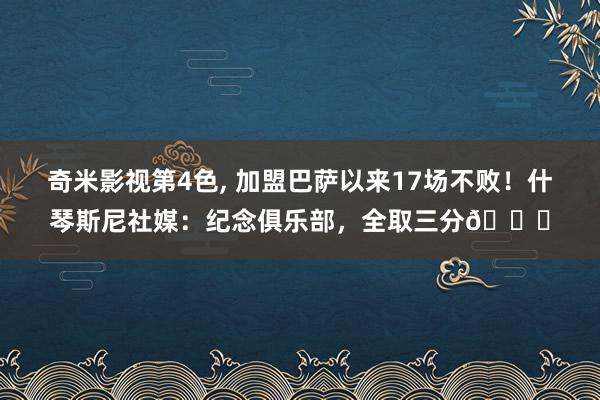 奇米影视第4色， 加盟巴萨以来17场不败！什琴斯尼社媒：纪念俱乐部，全取三分😎