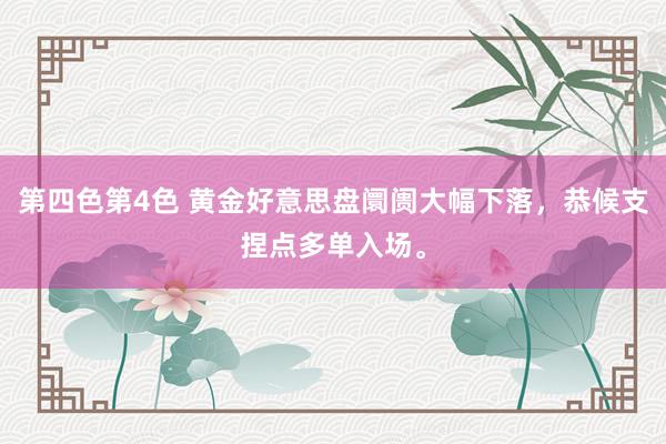 第四色第4色 黄金好意思盘阛阓大幅下落，恭候支捏点多单入场。