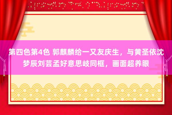 第四色第4色 郭麒麟给一又友庆生，与黄圣依沈梦辰刘芸孟好意思岐同框，画面超养眼