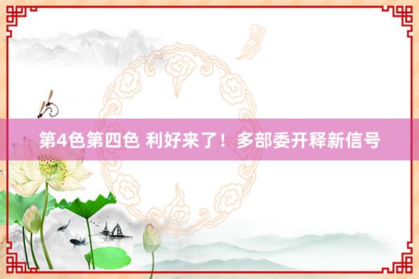 第4色第四色 利好来了！多部委开释新信号