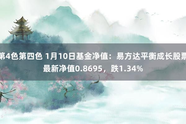 第4色第四色 1月10日基金净值：易方达平衡成长股票最新净值0.8695，跌1.34%