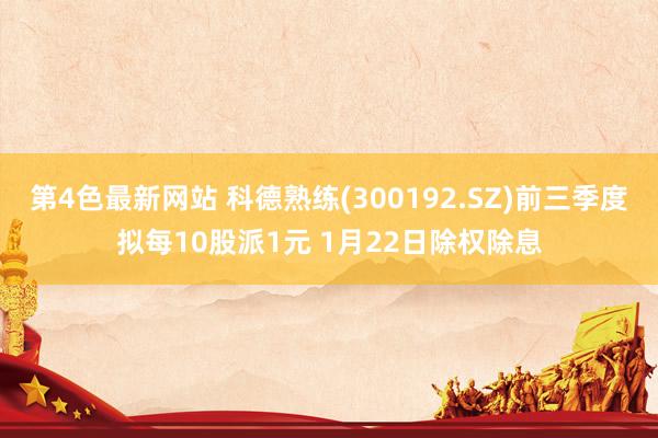 第4色最新网站 科德熟练(300192.SZ)前三季度拟每10股派1元 1月22日除权除息