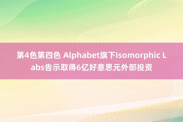 第4色第四色 Alphabet旗下Isomorphic Labs告示取得6亿好意思元外部投资