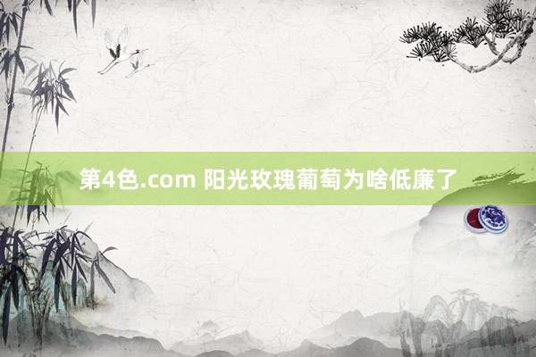 第4色.com 阳光玫瑰葡萄为啥低廉了