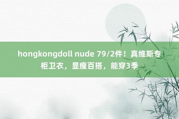 hongkongdoll nude 79/2件！真维斯专柜卫衣，显瘦百搭，能穿3季
