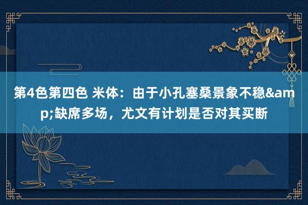 第4色第四色 米体：由于小孔塞桑景象不稳&缺席多场，尤文有计划是否对其买断