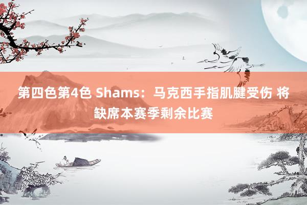 第四色第4色 Shams：马克西手指肌腱受伤 将缺席本赛季剩余比赛