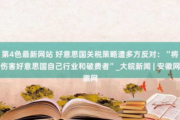 第4色最新网站 好意思国关税策略遭多方反对：“将伤害好意思国自己行业和破费者”_大皖新闻 | 安徽网