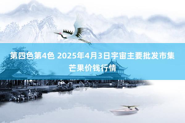 第四色第4色 2025年4月3日宇宙主要批发市集芒果价钱行情