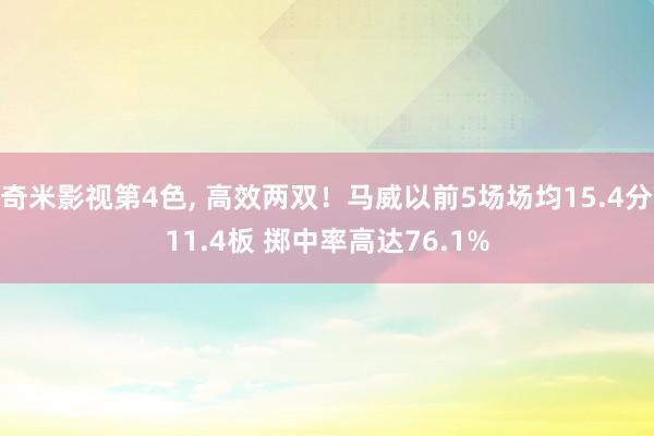 奇米影视第4色， 高效两双！马威以前5场场均15.4分11.4板 掷中率高达76.1%