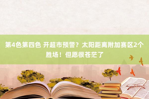 第4色第四色 开超市预警？太阳距离附加赛区2个胜场！但愿很苍茫了
