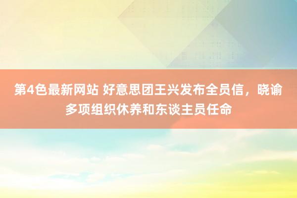 第4色最新网站 好意思团王兴发布全员信，晓谕多项组织休养和东谈主员任命