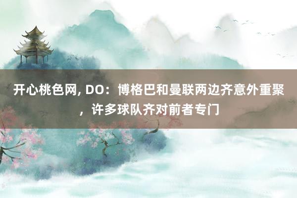 开心桃色网， DO：博格巴和曼联两边齐意外重聚，许多球队齐对前者专门
