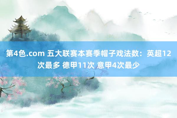 第4色.com 五大联赛本赛季帽子戏法数：英超12次最多 德甲11次 意甲4次最少